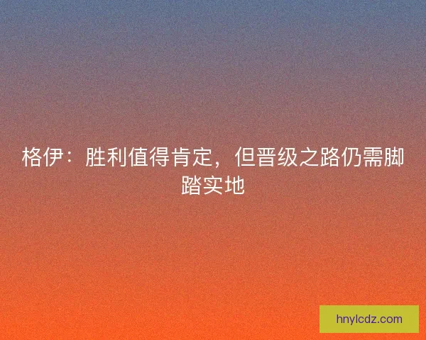 格伊：胜利值得肯定，但晋级之路仍需脚踏实地