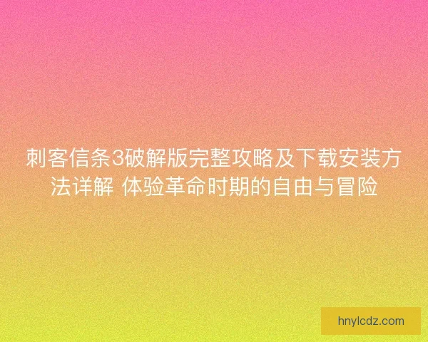 刺客信条3破解版完整攻略及下载安装方法详解 体验革命时期的自由与冒险