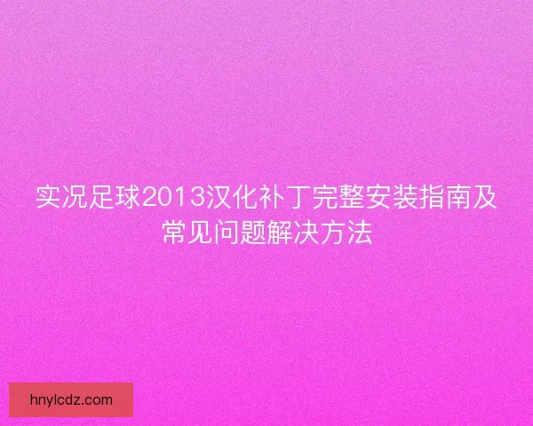 实况足球2013汉化补丁完整安装指南及常见问题解决方法