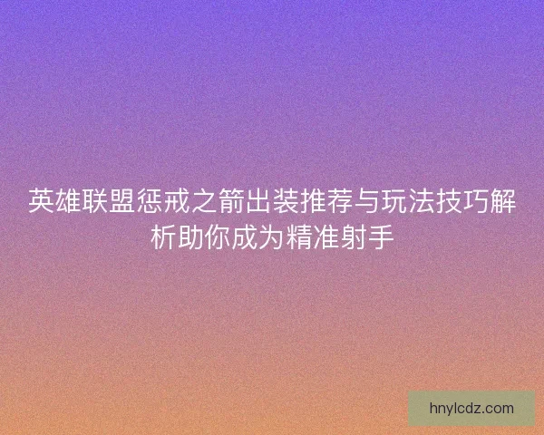 英雄联盟惩戒之箭出装推荐与玩法技巧解析助你成为精准射手