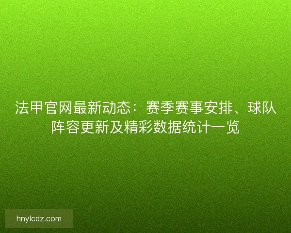 法甲官网最新动态：赛季赛事安排、球队阵容更新及精彩数据统计一览