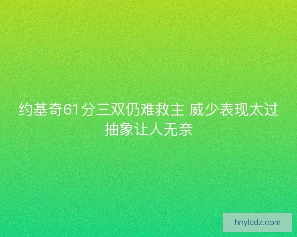 约基奇61分三双仍难救主 威少表现太过抽象让人无奈