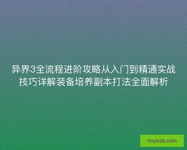 异界3全流程进阶攻略从入门到精通实战技巧详解装备培养副本打法全面解析
