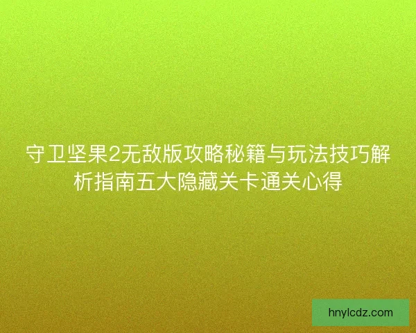 守卫坚果2无敌版攻略秘籍与玩法技巧解析指南五大隐藏关卡通关心得 守卫坚果2无敌版攻略秘籍与玩法技巧解析指南五大隐藏关卡通关心得