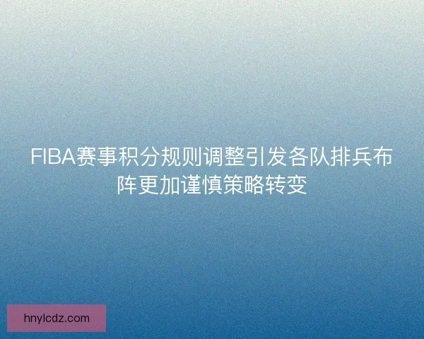 FIBA赛事积分规则调整引发各队排兵布阵更加谨慎策略转变