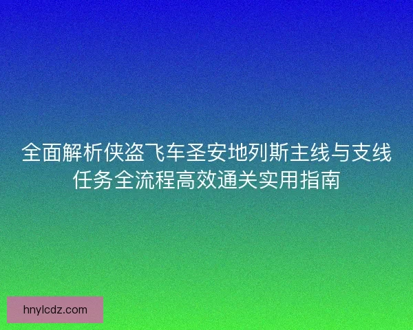 全面解析侠盗飞车圣安地列斯主线与支线任务全流程高效通关实用指南 全面解析侠盗飞车圣安地列斯主线与支线任务全流程高效通关实用指南