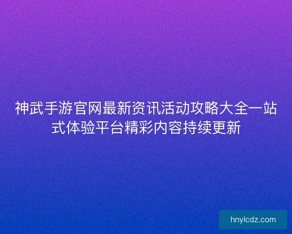 神武手游官网最新资讯活动攻略大全一站式体验平台精彩内容持续更新